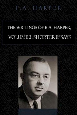 The Writings of F. A. Harper, Volume 2: Shorter Essays